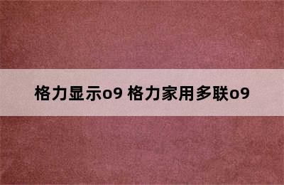 格力显示o9 格力家用多联o9